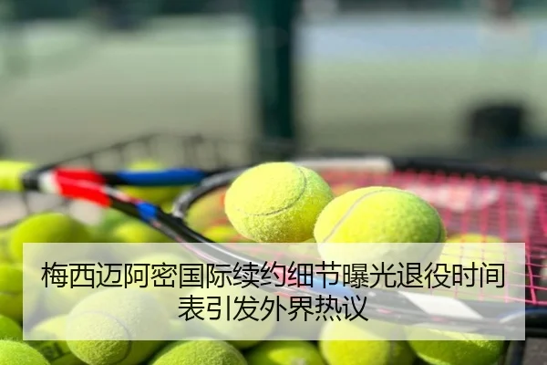 梅西迈阿密国际续约细节曝光退役时间表引发外界热议