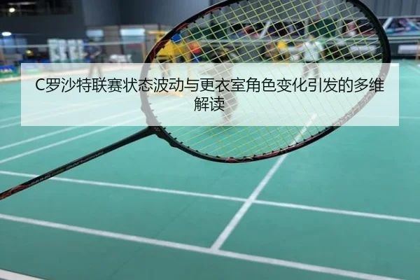 C罗沙特联赛状态波动与更衣室角色变化引发的多维解读
