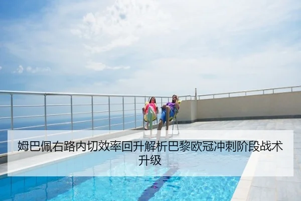 姆巴佩右路内切效率回升解析巴黎欧冠冲刺阶段战术升级